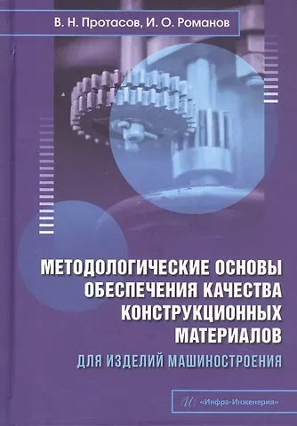 Виктор Николаевич Протасов, Игорь Олегович Романов Методологические основы обеспечения качества конструкционных материалов для изделий машиностроения. Учебник