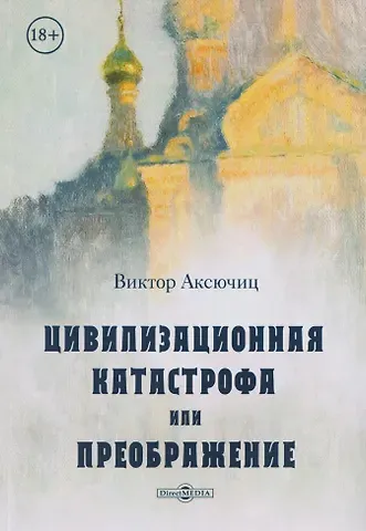 Виктор Владимирович Аксючиц Цивилизационная катастрофа, или Преображение