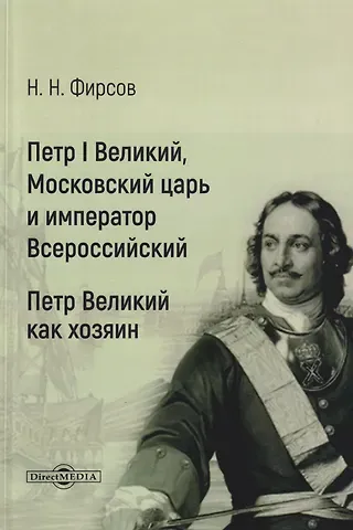 Николай Николаевич Фирсов Петр I Великий, Московский царь и император Всероссийский. Петр Великий как хозяин