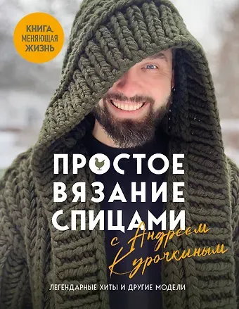 Курочкин Андрей Сергеевич Простое ВЯЗАНИЕ СПИЦАМИ с Андреем Курочкиным. Легендарные хиты и другие модели. Книга, меняющая жизнь