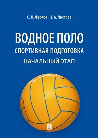 Наталья Чистова, Сергей Николаевич Фролов Водное поло. Спортивная подготовка. Начальный этап. Учебное пособие