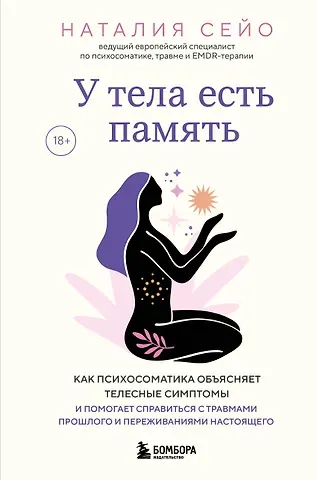Сейо Наталия У тела есть память. Как психосоматика объясняет телесные симптомы и помогает справиться с травмами прошлого и переживаниями настоящего