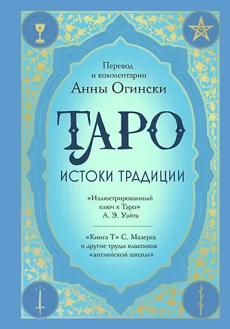 Анна Огински Таро. Истоки традиции. «Иллюстрированный ключ к Таро» А.Э. Уэйта, «Книга Т» С. Мазерса и другие труды классиков 