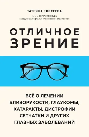 Елисеева Татьяна Олеговна Отличное зрение. Всё о лечении близорукости, глаукомы, катаракты, дистрофии сетчатки и других глазных заболеваний