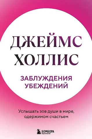 Джеймс Холлис Заблуждения убеждений. Услышать зов души в мире, одержимом счастьем