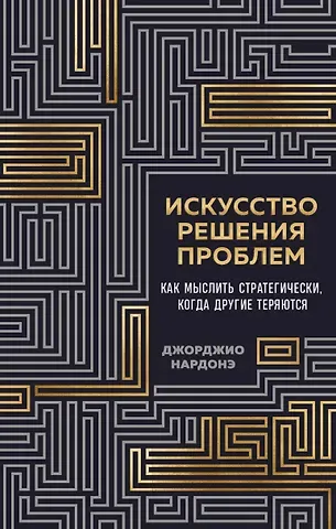 Нардонэ Джорджио Искусство решения проблем. Как мыслить стратегически, когда другие теряются