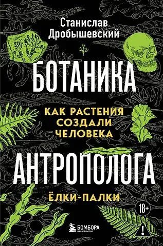 Станислав Владимирович Дробышевский Ботаника антрополога. Как растения создали человека. Елки-палки