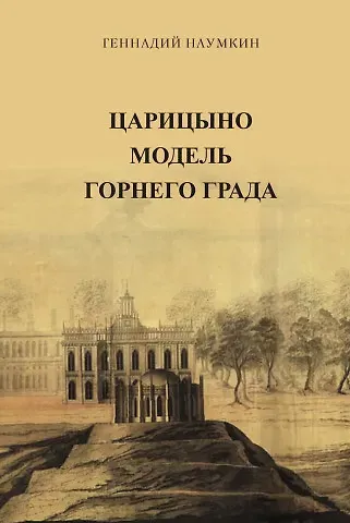 Геннадий И. Наумкин Царицыно модель Горнего Града. Научная монография