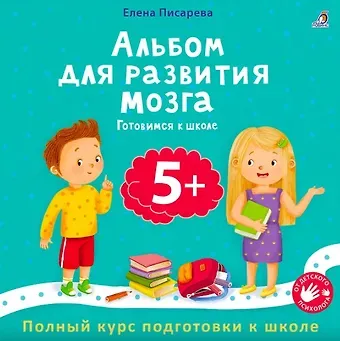 Елена Александровна Писарева Альбом для развития мозга 5+. Готовимся к школе