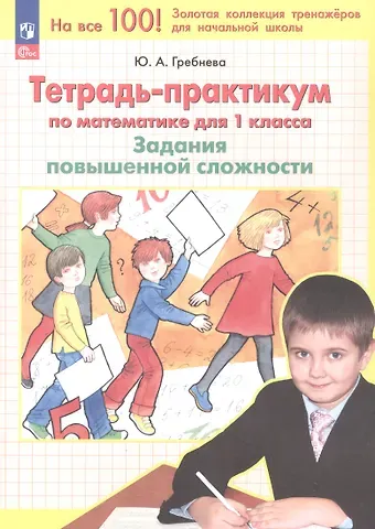Юлия Анатольевна Гребнева Тетрадь-практикум по математике для 1 класса. Задания повышенной сложности. 4-е издание, переработанное