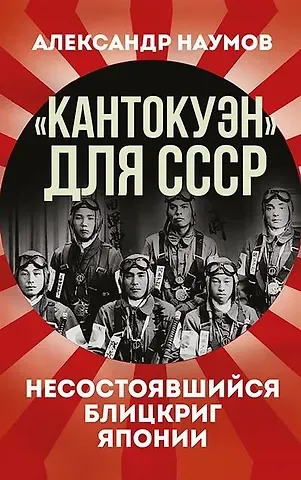 Александр Викторович Наумов «Кантокуэн» для СССР. Несостоявшийся блицкриг Японии