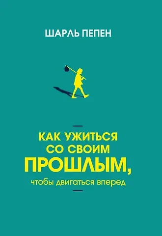 Шарль Пепен Как ужиться со своим прошлым, чтобы двигаться вперед