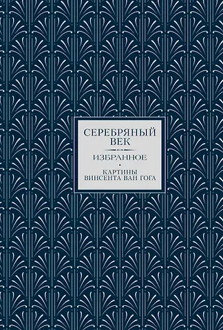 Константин Дмитриевич Бальмонт, Анна Андреевна Ахматова Серебряный век. Избранное. Картины Винсента ван Гога