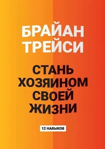 Брайан Трейси Стань хозяином своей жизни: 12 навыков