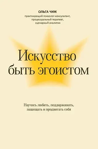 Ольга Чиж Искусство быть эгоистом: научись любить, поддерживать, защищать и продвигать себя