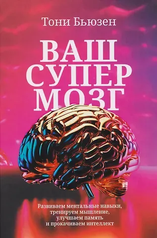 Тони Бьюзен Ваш супермозг: Развиваем ментальные навыки, тренируем мышление, улучшаем память и прокачиваем интеллект