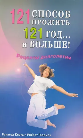 Рональд Клатц 121 способ прожить 121 год... и больше! Рецепты долголетия