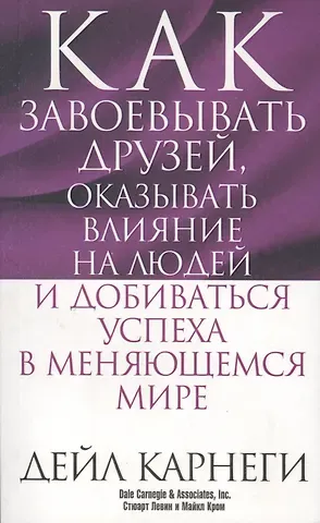 Дейл Карнеги Как завоёвывать друзей, оказывать влияние на людей и добиваться успеха в меняющемся мире