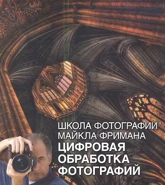Майкл Фриман Школа фотографии Майкла Фримана. Цифровая обработка фотографий