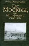 Рахматуллин Рустам Эврикович Две Москвы, или Метафизика столицы