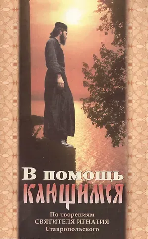 В помощь кающимся. По творениям Святителя Игнатия Ставропольского