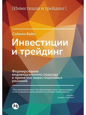 Саймон Вайн Инвестиции и трейдинг: Формирование индивидуального подхода к принятию решений / 3-е изд, испр. и доп.
