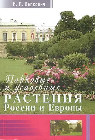 Игорь Павлович Лепкович Парковые и усадебные растения России и Европы + цв. вкл.