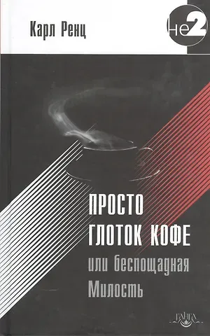 Карл Ренц Просто глоток кофе, или Беспощадная Милость. 2-е издание