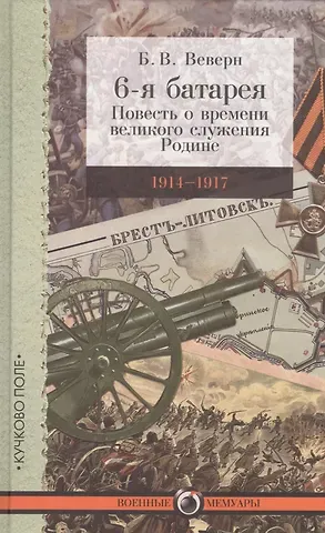 Болеслав Вильгельмович Веверн 6-я батарея: 1914–1917. Повесть о времени великого служения Родине