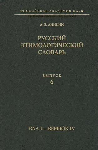 Александр Евгеньевич Аникин Русский этимологический словарь. Вып. 6  (Вал I - Вершок IV).
