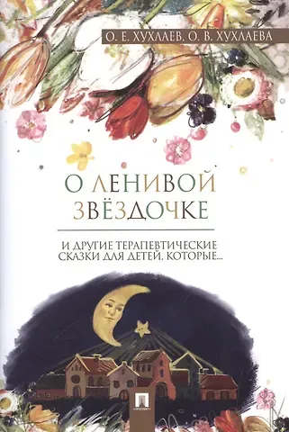 Ольга Владимировна Хухлаева, Олег Евгеньевич Хухлаев О ленивой звёздочке: терапевтические сказки
