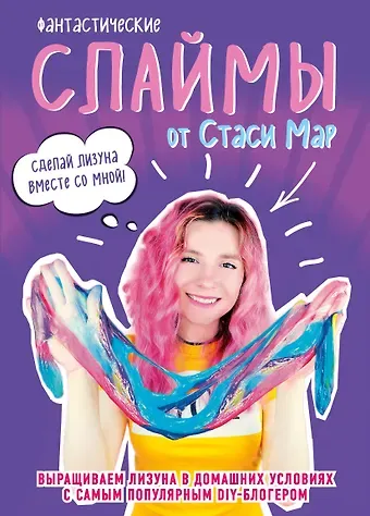 Стася Мар Фантастические слаймы от Стаси Мар. Выращиваем лизуна в домашних условиях с самым популярным DIY-блогером