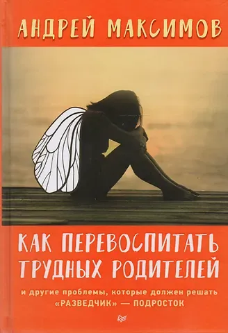 Андрей Маркович Максимов Как перевоспитать трудных родителей и другие проблемы, которые должен решать 