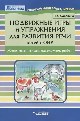Наталья Анатольевна Сорокина Подвижные игры и упражнения для развития речи детей с ОНР. Животные, птицы, насекомые, рыбы. Пособие для логопеда