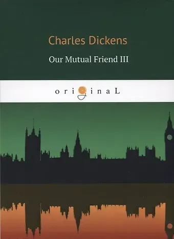 Чарльз Диккенс Our Mutual Friend III = Наш общий друг 3: на английском языке
