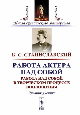 Константин Сергеевич Станиславский Работа актера над собой. Работа над собой в творческом процессе воплощения. Дневник ученика