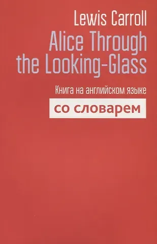 Lewis Carroll, Льюис Кэрролл Alice Through the Looking-Glass. Книга на английском языке со словарем