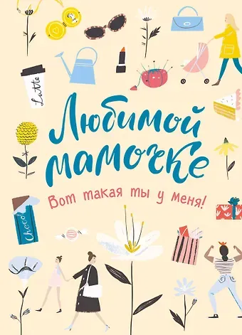 Любимой мамочке. Вот такая ты у меня!