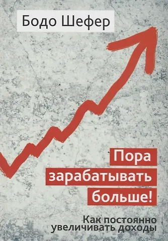 Бодо Шефер Пора зарабатывать больше! Как постоянно увеличивать доходы