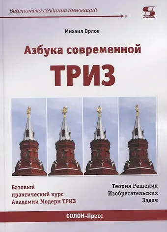 Михаил Александрович Орлов Азбука современной ТРИЗ. Базовый учебник универсального начального сертификационного курса Академии Индустриальной Модерн ТРИЗ