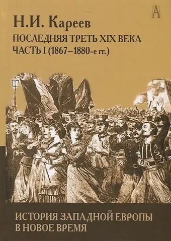 Николай Иванович Кареев История Западной Европы в Новое время. Развитие культурных и социальных отношений. Последняя треть XIX века. Часть 1 (1867-1880-е гг.)