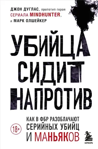 Джон Дуглас Убийца сидит напротив. Как в ФБР разоблачают серийных убийц и маньяков