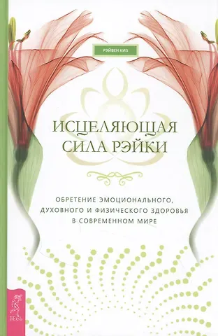 Рэйвен Киз Исцеляющая сила рэйки: обретение эмоционального, духовного и физического здоровья в современном мире
