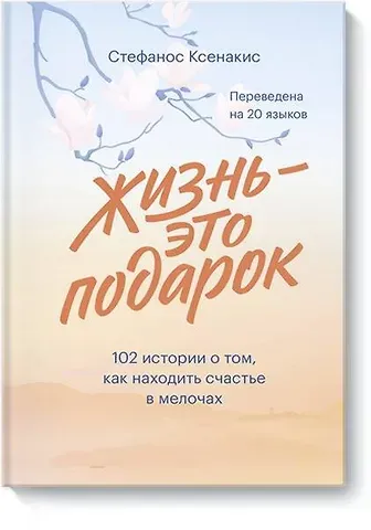 Стефанос Ксенакис Жизнь - это подарок. 102 истории о том, как находить счастье в мелочах