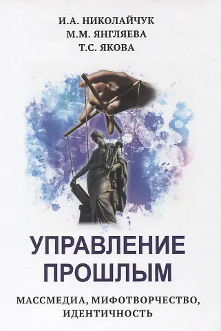 Управление прошлым. Массмедиа, мифотворчество, идентичность