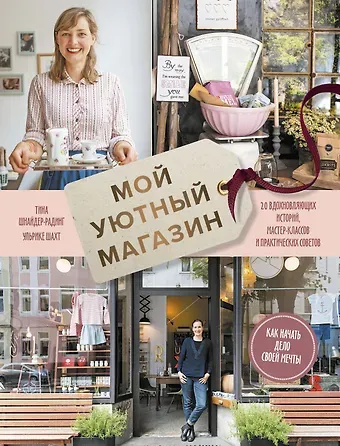 Т. Шнайдер-Радинг Мой уютный магазин. Как начать дело своей мечты. 20 вдохновляющих историй, мастер-классов и практиче