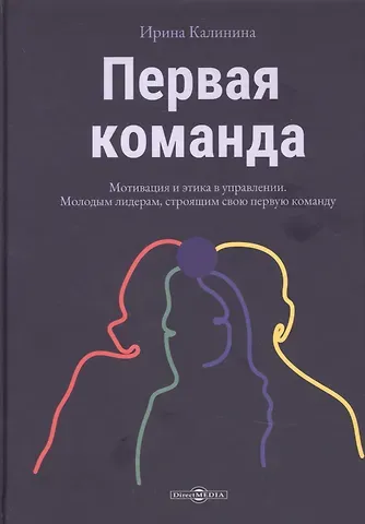 Ирина Евгеньевна Калинина Первая команда: пособие для будущих лидеров бизнеса: научно-популярное издание