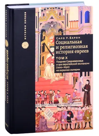 Сало Уиттмайер Барон Социальная и религиозная история евреев. Том 10. Позднее Средневековье и эра европейской экспансии (1200-1650): на окраинах империи