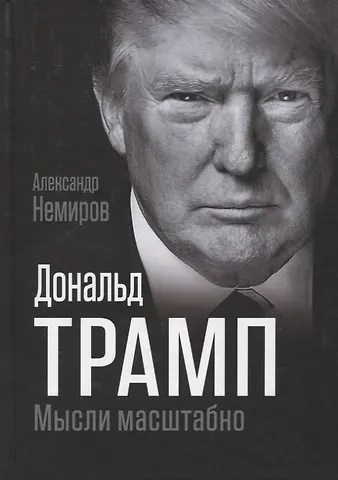 Александр Дмитриевич Немиров Дональд Трамп. Мысли масштабно