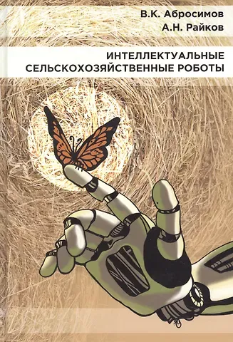 Вячеслав Константинович Абросимов, Александр Николаевич Райков Интеллектуальные сельскохозяйственные роботы